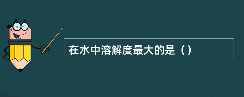 在水中溶解度最大的是（）