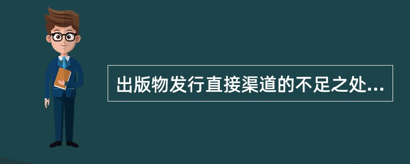 出版物发行直接渠道的不足之处有（）等。