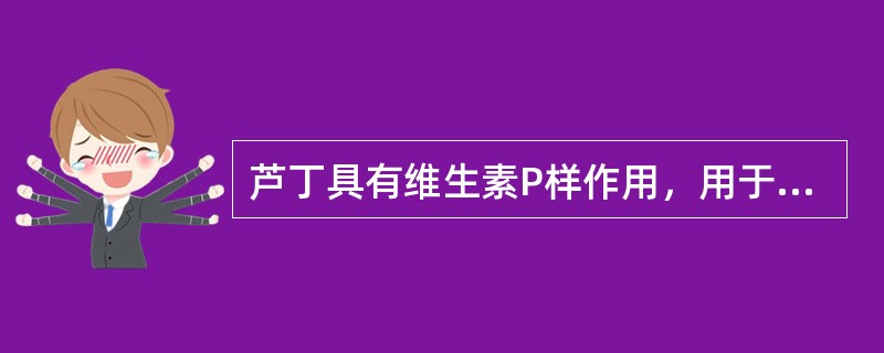 芦丁具有维生素P样作用，用于治疗毛细血管变脆引起的出血症（）。
