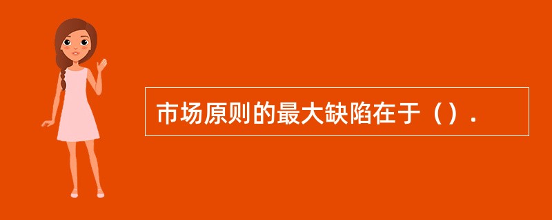市场原则的最大缺陷在于（）.