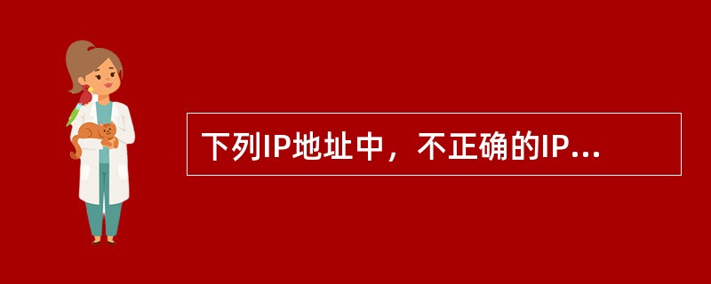 下列IP地址中，不正确的IP地址组是：（）