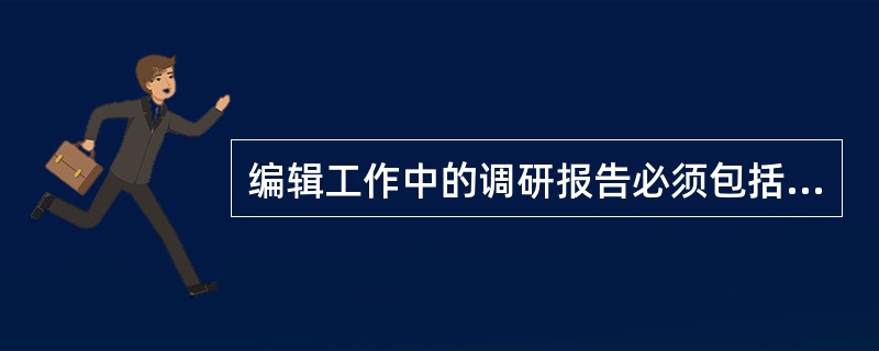 编辑工作中的调研报告必须包括（）等部分。