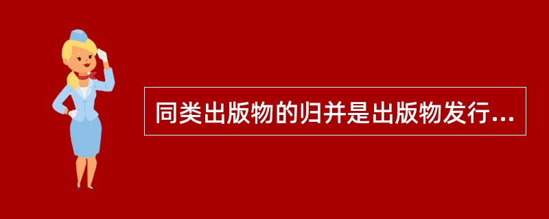 同类出版物的归并是出版物发行分类工作的重要内容，归并的方法要根据（）进行。