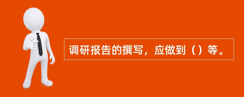 调研报告的撰写，应做到（）等。