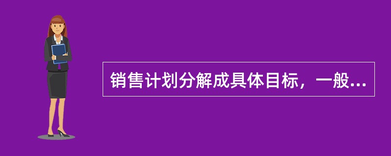 销售计划分解成具体目标，一般有（）