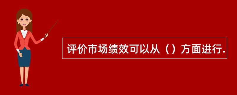 评价市场绩效可以从（）方面进行.