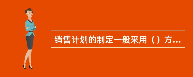 销售计划的制定一般采用（）方法。