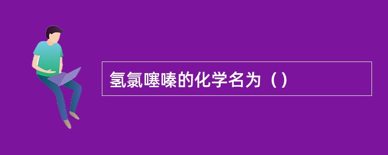 氢氯噻嗪的化学名为（）