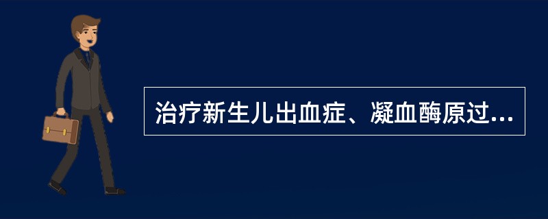 治疗新生儿出血症、凝血酶原过低症（）