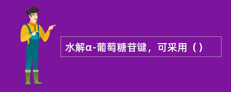 水解α-葡萄糖苷键，可采用（）