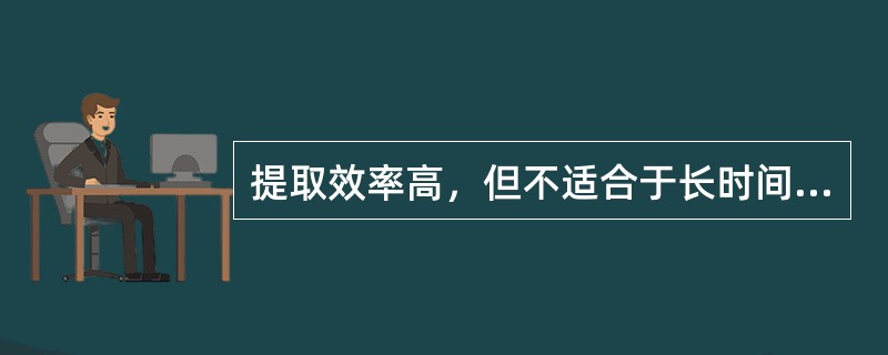 提取效率高，但不适合于长时间受热不稳定的成分的方法（）
