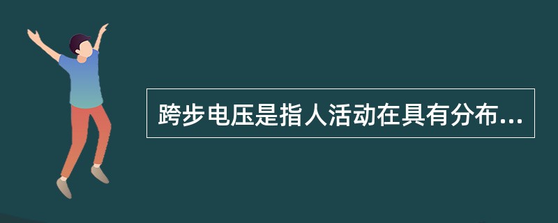 跨步电压是指人活动在具有分布（）的地面，人的两脚之间所承受的电压差。