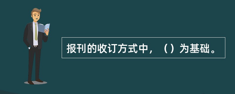 报刊的收订方式中，（）为基础。