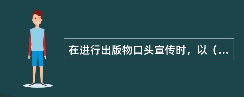 在进行出版物口头宣传时，以（）进行为妥。