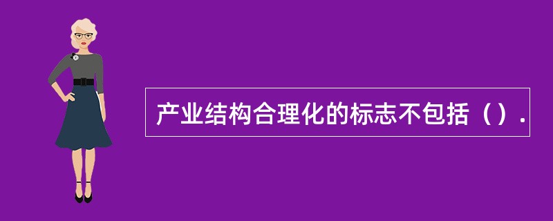 产业结构合理化的标志不包括（）.