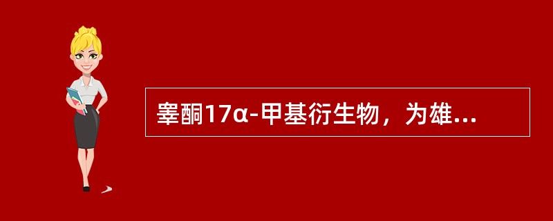 睾酮17α-甲基衍生物，为雄激素，可口服，用于男性缺乏睾酮引起的疾病（）