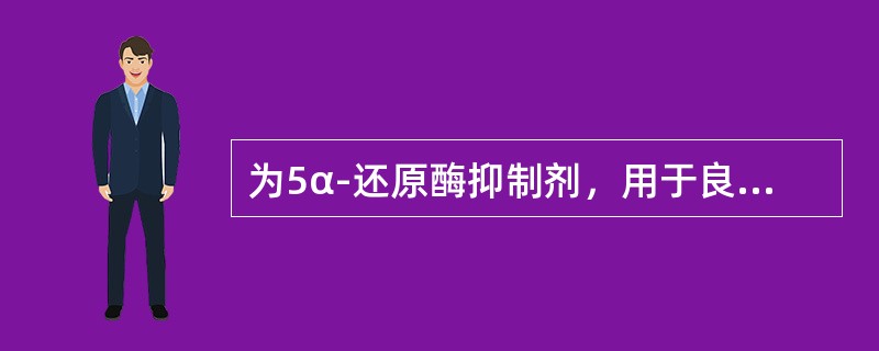 为5α-还原酶抑制剂，用于良性前列腺增生（）