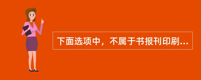 下面选项中，不属于书报刊印刷的质量问题的有（）。