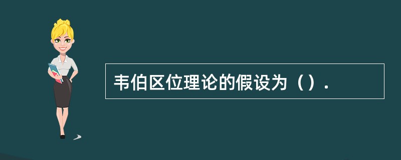 韦伯区位理论的假设为（）.