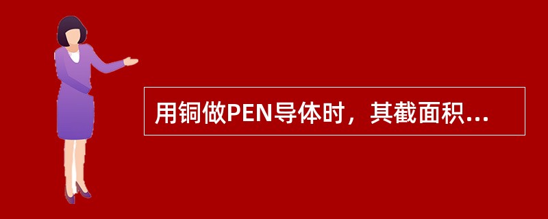 用铜做PEN导体时，其截面积不应小于（）mm2。