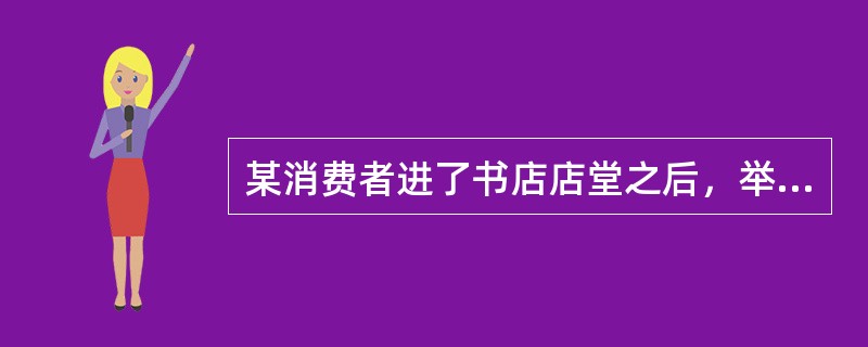 某消费者进了书店店堂之后，举目四顾，寻找或询问目标，到了书架前就翻看目录的，出版