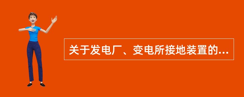 关于发电厂、变电所接地装置的设置，正确的是（）。