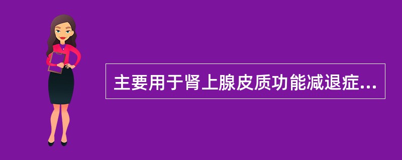 主要用于肾上腺皮质功能减退症（）