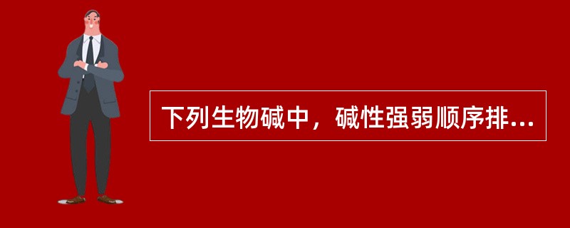 下列生物碱中，碱性强弱顺序排列正确的是（）