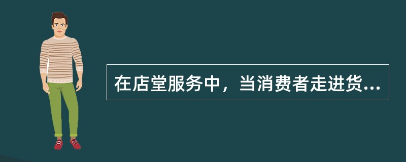 在店堂服务中，当消费者走进货区内，发行员要通过消费者的动作判断其有无购买的意图。
