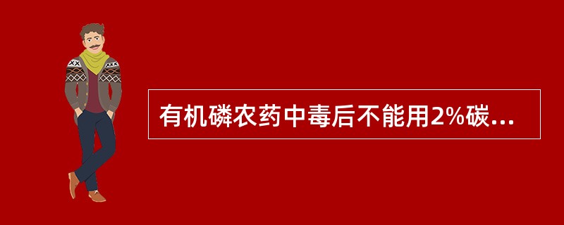 有机磷农药中毒后不能用2%碳酸氢钠洗胃的是下列哪项（）