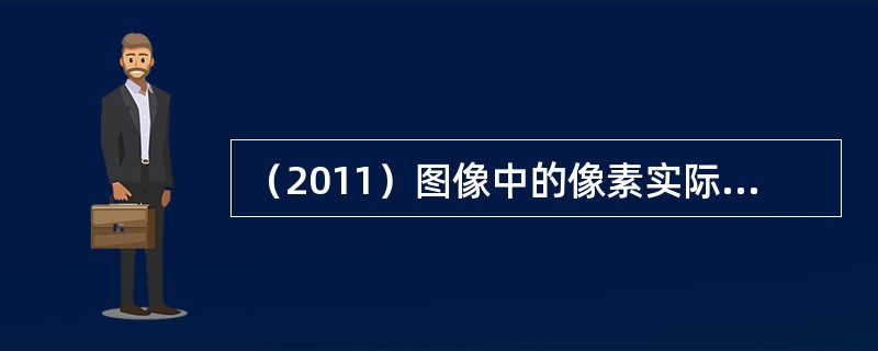（2011）图像中的像素实际上就是图像中的一个个光点，这光点：（）