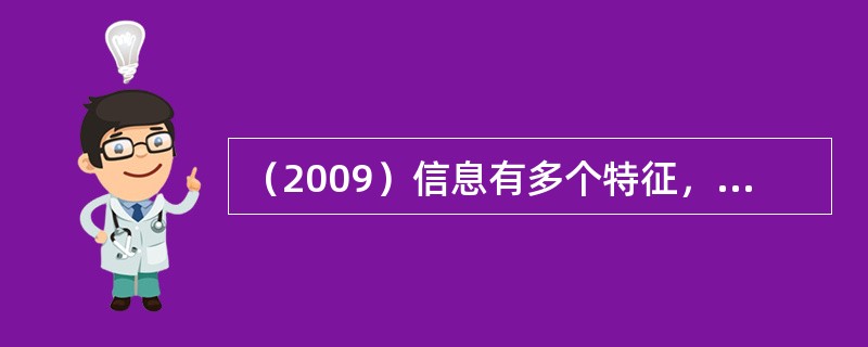 （2009）信息有多个特征，下列四条关于信息特征的叙述中，有错误的一条是：（）