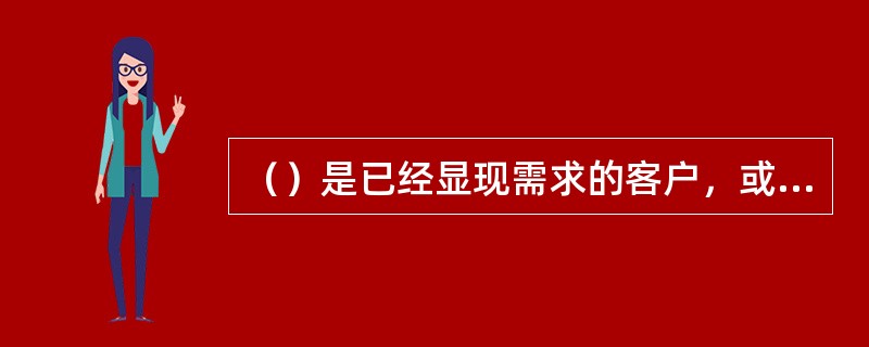 （）是已经显现需求的客户，或需求已经得到满足的客户。