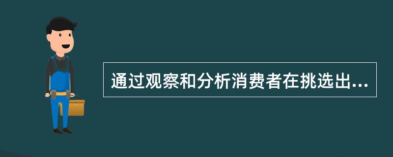 通过观察和分析消费者在挑选出版物以及购买以后的（），发行员可以从中获得联想或信息