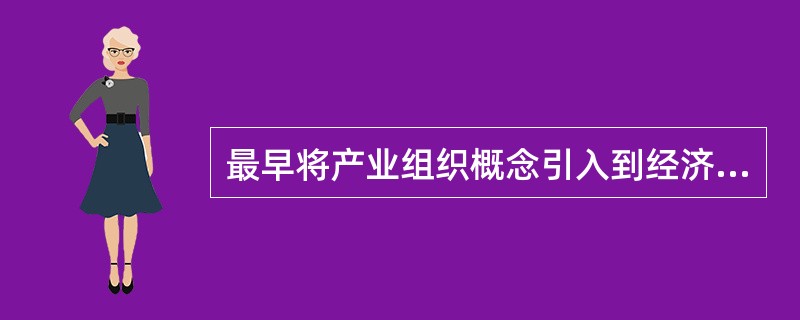 最早将产业组织概念引入到经济学的新古典经济学家、产业经济学家的先驱是（）。