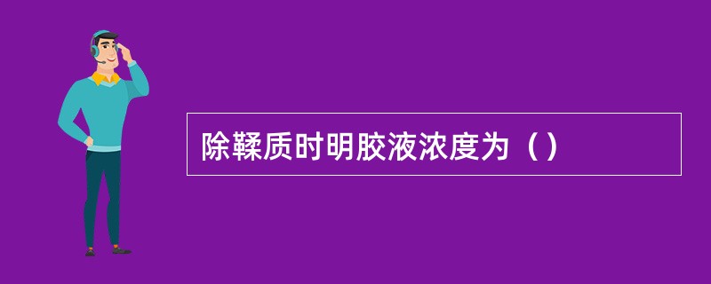 除鞣质时明胶液浓度为（）