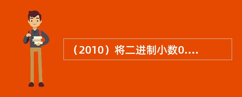 （2010）将二进制小数0.1010101111转换成相应的八进制数，其正确结果