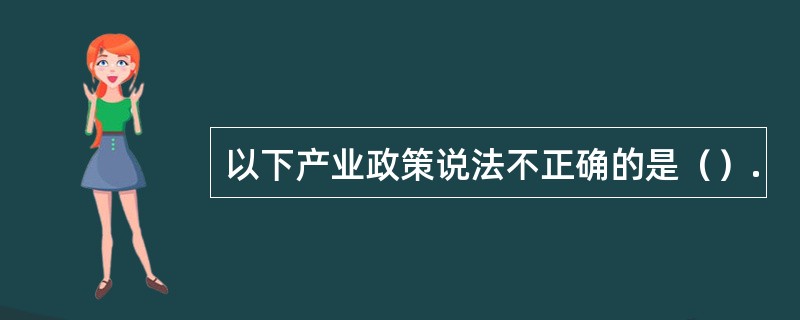 以下产业政策说法不正确的是（）.