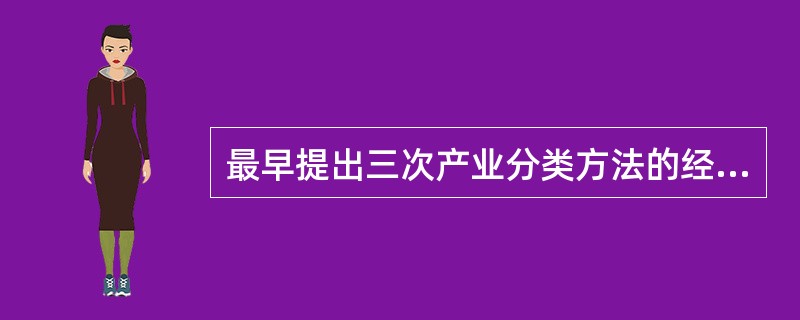 最早提出三次产业分类方法的经济学家是（）。