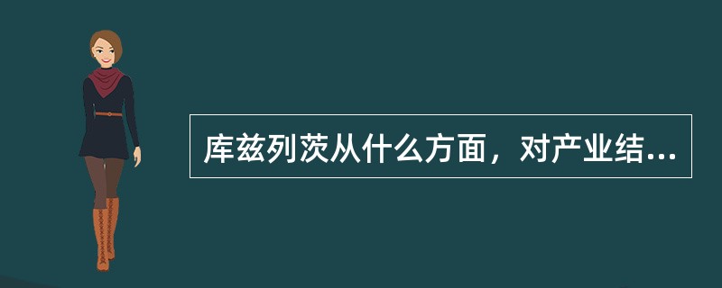 库兹列茨从什么方面，对产业结构变化做了分析研究（）.