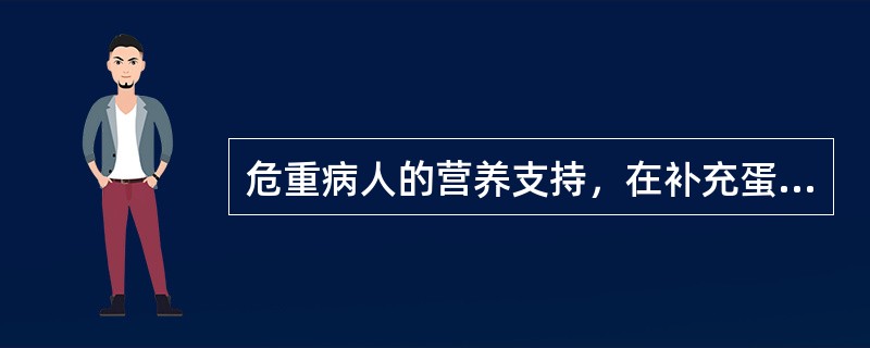 危重病人的营养支持，在补充蛋白质的同时，必须给予适量的非蛋白质热量，以避免蛋白质