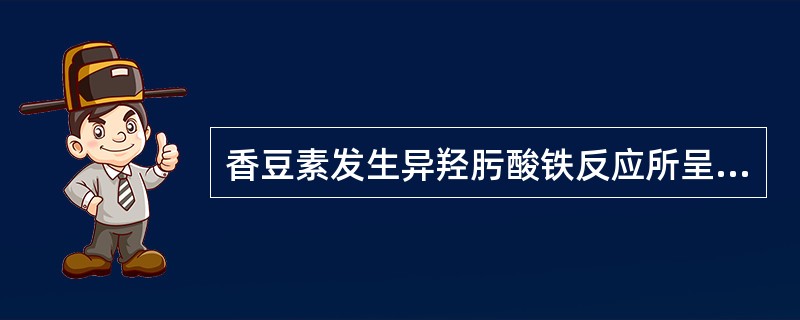 香豆素发生异羟肟酸铁反应所呈现的颜色是（）