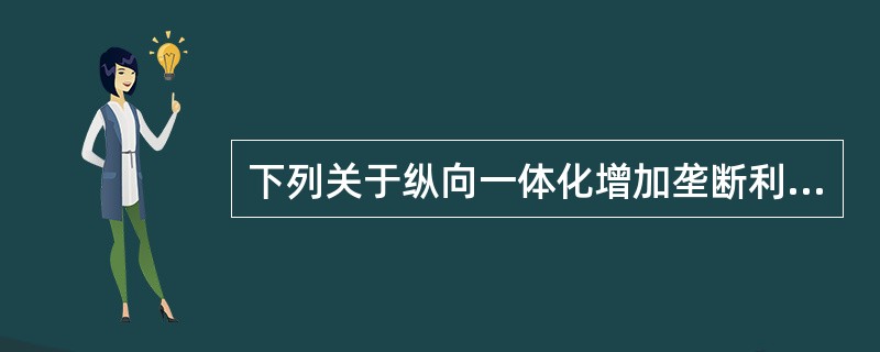 下列关于纵向一体化增加垄断利润的说法错误的是（）.