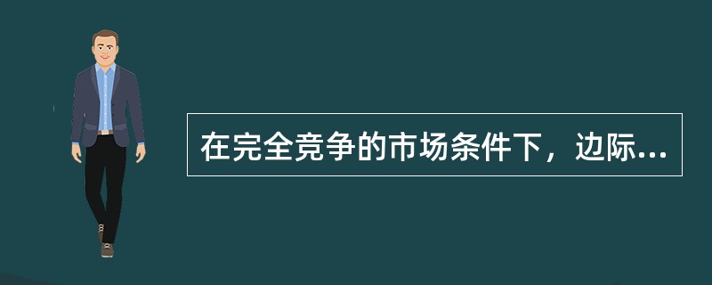 在完全竞争的市场条件下，边际收益满足（）。