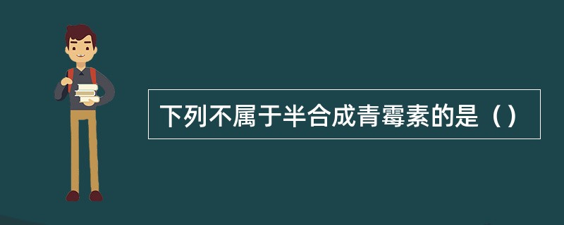 下列不属于半合成青霉素的是（）