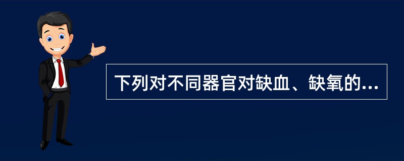 下列对不同器官对缺血、缺氧的耐受性描述，正确的是（）