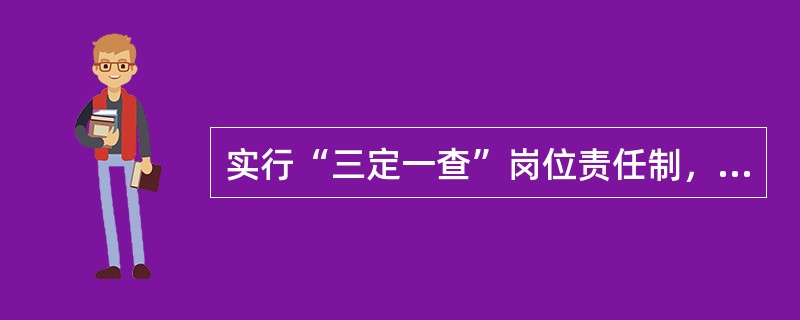 实行“三定一查”岗位责任制，三定是指三定，即一定人员；二定（）；三定责任。