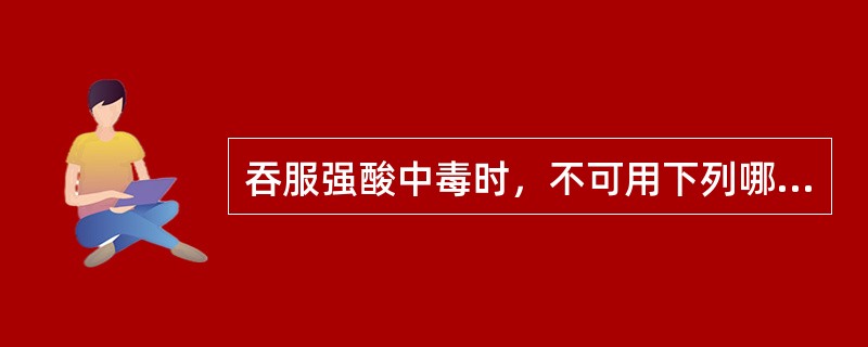 吞服强酸中毒时，不可用下列哪种解毒剂（）