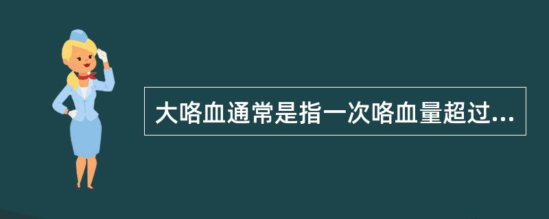 大咯血通常是指一次咯血量超过（）