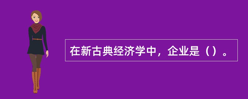 在新古典经济学中，企业是（）。